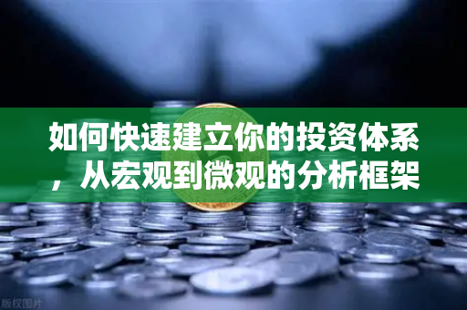 如何快速建立你的投资体系，从宏观到微观的分析框架