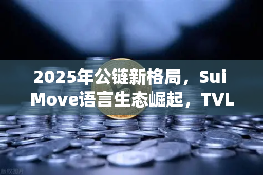 2025年公链新格局，Sui Move语言生态崛起，TVL增速领跑Aptos，欧易交易所成关键枢纽