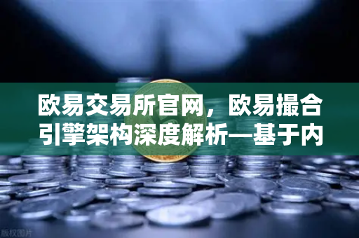 欧易交易所官网，欧易撮合引擎架构深度解析—基于内存的订单簿如何实现微秒级匹配
