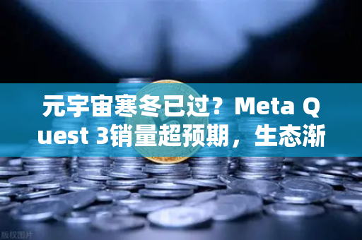 元宇宙寒冬已过？Meta Quest 3销量超预期，生态渐丰