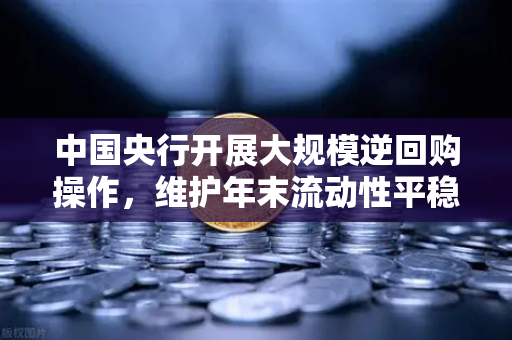 中国央行开展大规模逆回购操作，维护年末流动性平稳，对数字货币市场的影响与机遇
