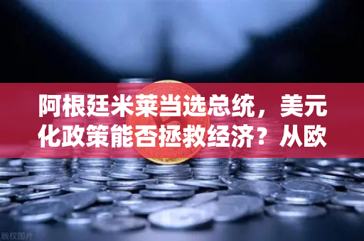 阿根廷米莱当选总统，美元化政策能否拯救经济？从欧易交易所官网看加密货币与新经济转型