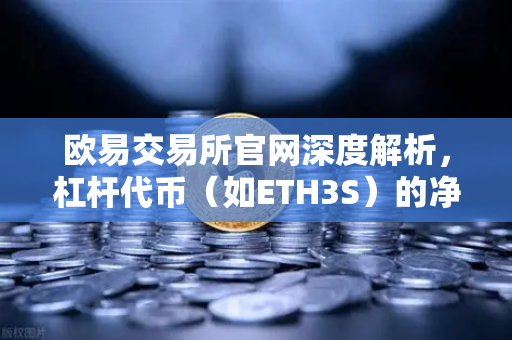 欧易交易所官网深度解析，杠杆代币（如ETH3S）的净值衰减特性与风险控制