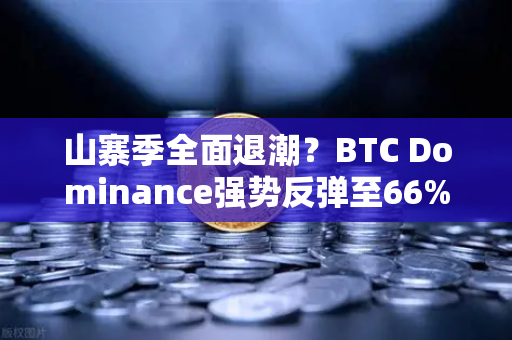 山寨季全面退潮？BTC Dominance强势反弹至66%心理关口，市场风向生变