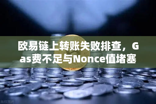 欧易链上转账失败排查，Gas费不足与Nonce值堵塞怎么办
