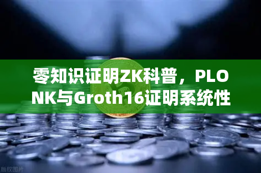 零知识证明ZK科普，PLONK与Groth16证明系统性能对比—欧易交易所官网详解