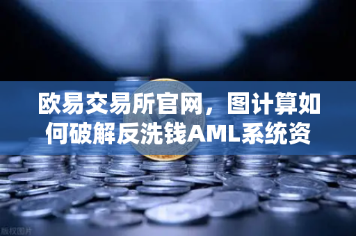 欧易交易所官网，图计算如何破解反洗钱AML系统资金流向追踪难题