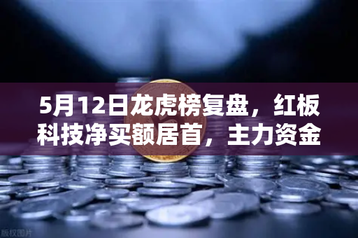 5月12日龙虎榜复盘，红板科技净买额居首，主力资金操盘手法揭秘