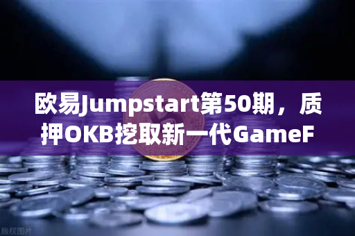 欧易Jumpstart第50期，质押OKB挖取新一代GameFi代币，开启链游暴富新篇章