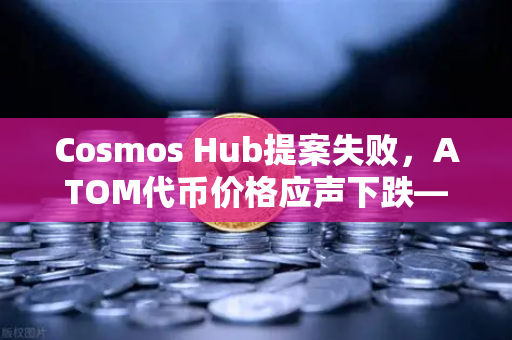 Cosmos Hub提案失败，ATOM代币价格应声下跌—远见与警示