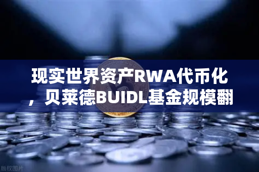 现实世界资产RWA代币化，贝莱德BUIDL基金规模翻倍，加密市场迎来万亿级变革