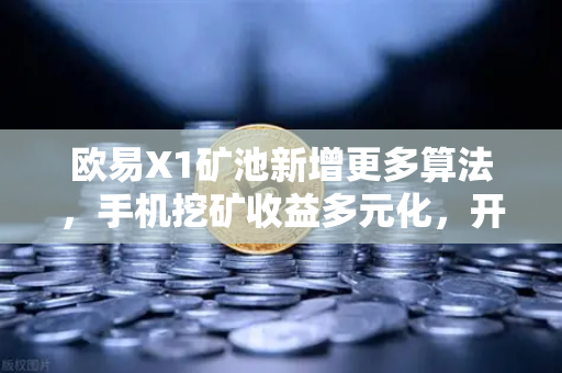 欧易X1矿池新增更多算法，手机挖矿收益多元化，开启全民挖矿新时代