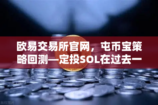 欧易交易所官网，屯币宝策略回测—定投SOL在过去一年的收益率深度分析