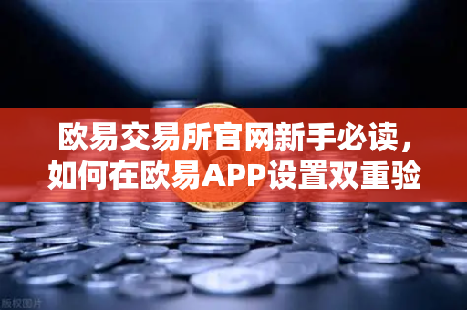 欧易交易所官网新手必读，如何在欧易APP设置双重验证（2FA）