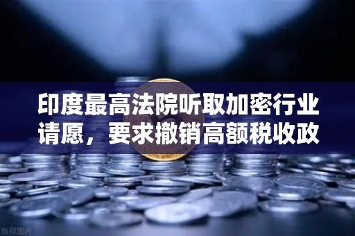 印度最高法院听取加密行业请愿，要求撤销高额税收政策—欧易交易所官网解读行业新动态