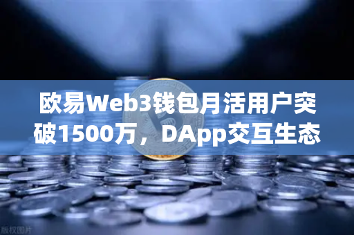 欧易Web3钱包月活用户突破1500万，DApp交互生态迎来爆发式增长
