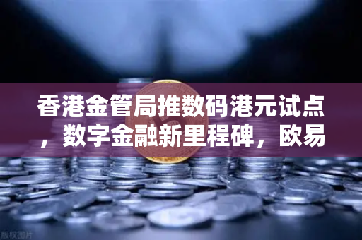 香港金管局推数码港元试点，数字金融新里程碑，欧易交易所下载助力全球布局
