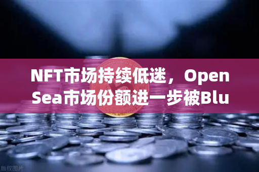 NFT市场持续低迷，OpenSea市场份额进一步被Blur侵蚀，欧易交易所如何布局数字资产新生态？