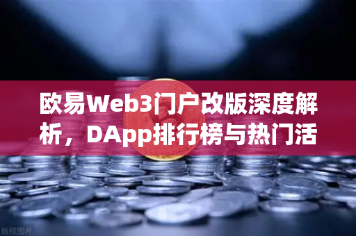 欧易Web3门户改版深度解析，DApp排行榜与热门活动一站式导览