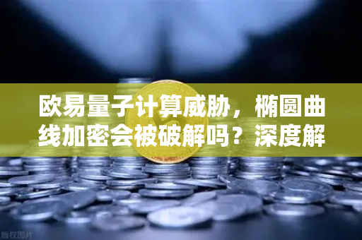 欧易量子计算威胁，椭圆曲线加密会被破解吗？深度解析未来加密安全与加密货币交易平台应对策略
