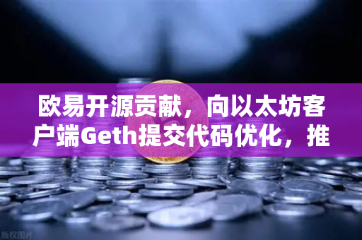 欧易开源贡献，向以太坊客户端Geth提交代码优化，推动区块链底层技术革新