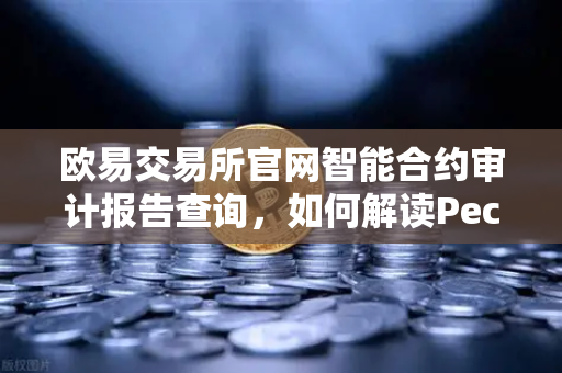 欧易交易所官网智能合约审计报告查询，如何解读PeckShield审计报告中的风险等级？