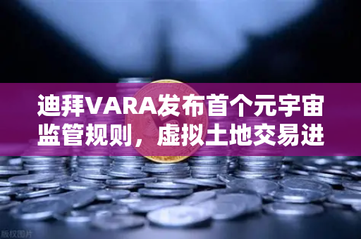 迪拜VARA发布首个元宇宙监管规则，虚拟土地交易进入合规新时代