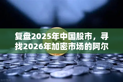 复盘2025年中国股市，寻找2026年加密市场的阿尔法收益