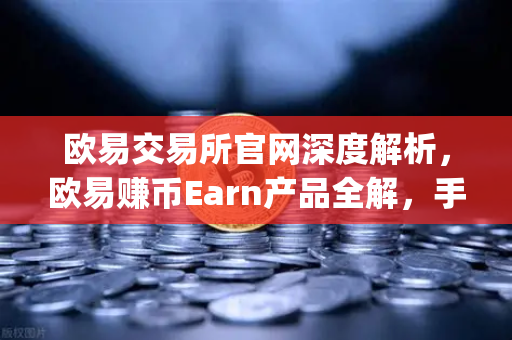 欧易交易所官网深度解析，欧易赚币Earn产品全解，手把手教你玩转新币挖矿（Jumpstart）