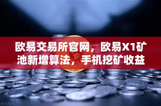 欧易交易所官网，欧易X1矿池新增算法，手机挖矿收益多元化全解析