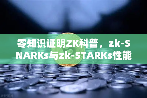 零知识证明ZK科普，zk-SNARKs与zk-STARKs性能对比—从隐私保护到交易验证的技术跃迁