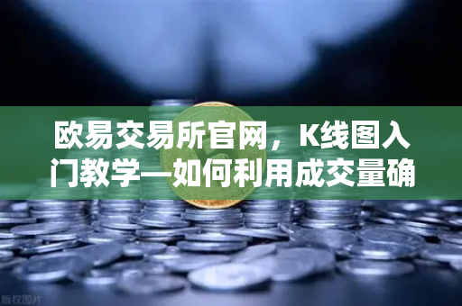 欧易交易所官网，K线图入门教学—如何利用成交量确认价格突破的有效性？