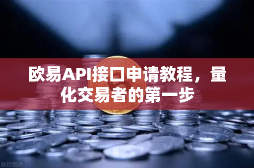 欧易API接口申请教程，量化交易者的第一步