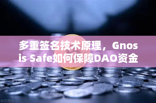 多重签名技术原理，Gnosis Safe如何保障DAO资金安全？