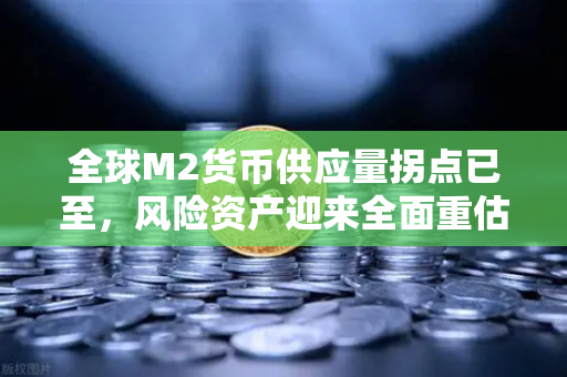 全球M2货币供应量拐点已至，风险资产迎来全面重估