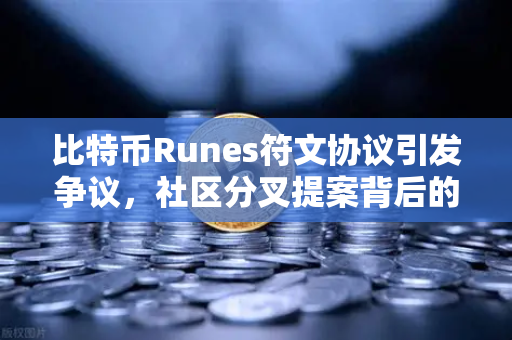 比特币Runes符文协议引发争议，社区分叉提案背后的深层博弈与未来展望
