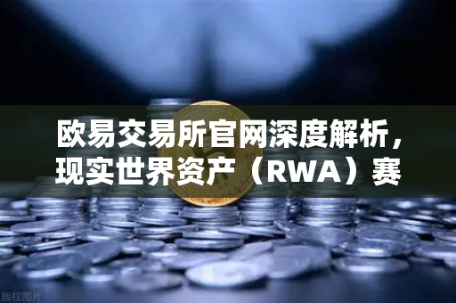 欧易交易所官网深度解析，现实世界资产（RWA）赛道崛起，MakerDAO美国国债持仓持续加码