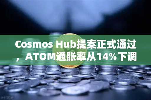 Cosmos Hub提案正式通过，ATOM通胀率从14%下调至7%市场影响深度解析