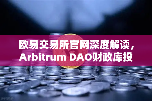 欧易交易所官网深度解读，Arbitrum DAO财政库投资提案如何重塑链游生态？