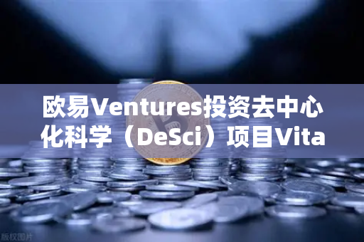 欧易Ventures投资去中心化科学（DeSci）项目VitaDAO，区块链赋能科研范式重构