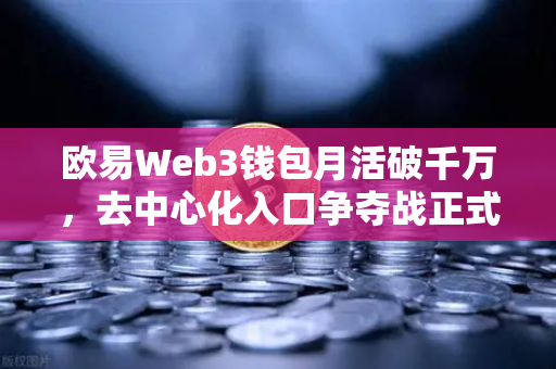 欧易Web3钱包月活破千万，去中心化入口争夺战正式打响