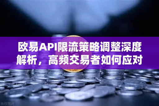 欧易API限流策略调整深度解析，高频交易者如何应对配额新规