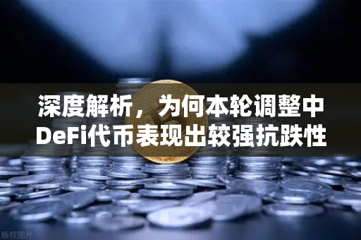 深度解析，为何本轮调整中DeFi代币表现出较强抗跌性？