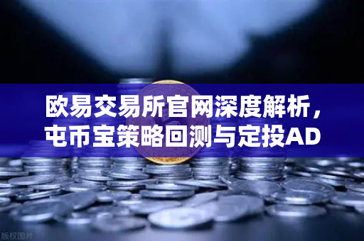 欧易交易所官网深度解析，屯币宝策略回测与定投ADA一年期收益率全面分析