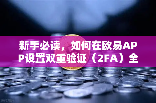 新手必读，如何在欧易APP设置双重验证（2FA）全方位安全指南