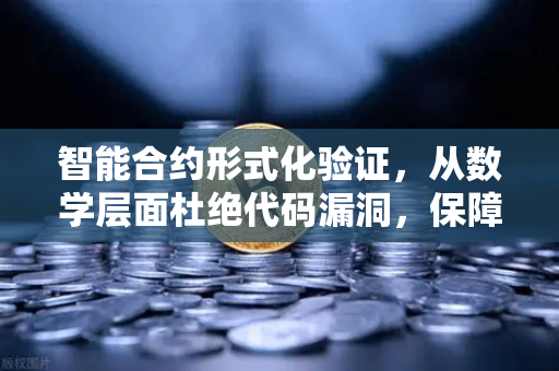 智能合约形式化验证，从数学层面杜绝代码漏洞，保障数字资产安全