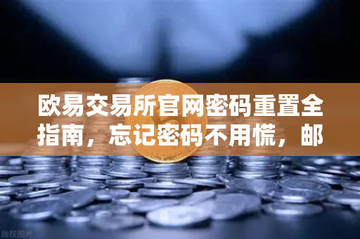 欧易交易所官网密码重置全指南，忘记密码不用慌，邮箱验证三步搞定