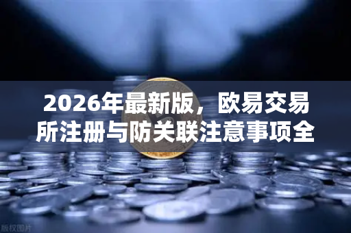 2026年最新版，欧易交易所注册与防关联注意事项全攻略