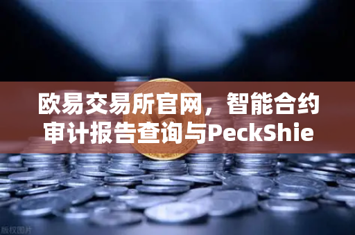 欧易交易所官网，智能合约审计报告查询与PeckShield风险等级解读指南