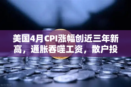 美国4月CPI涨幅创近三年新高，通胀吞噬工资，散户投资加密意愿增强